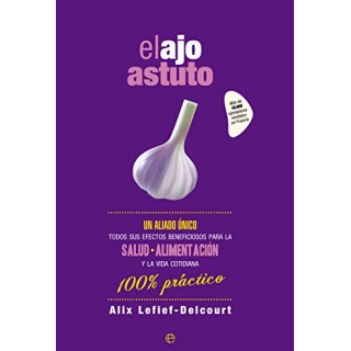 El Ajo Astuto Un Aliado único. Todos Sus Efectos Beneficiosos Para La Salud, Alimentación Y La Vida